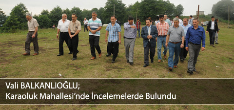 Vali BALKANLIOĞLU Karaoluk Mahallesinde İncelemelerde Bulundu