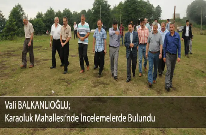 Vali BALKANLIOĞLU Karaoluk Mahallesinde İncelemelerde Bulundu