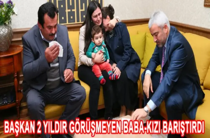 BAŞKAN 2 YILDIR GÖRÜŞMEYEN BABA-KIZI BARIŞTIRDI