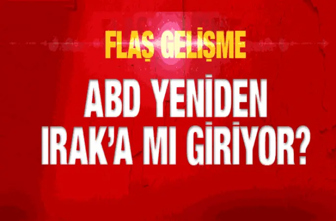 ABD yeniden Irak a mı giriyor? Bomba iddia