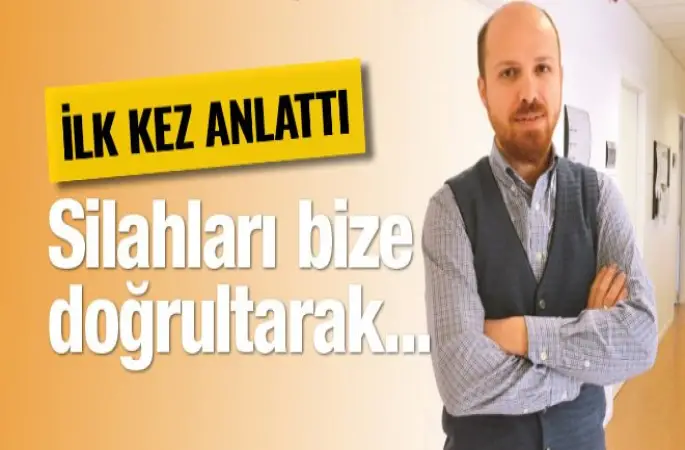 Bilal Erdoğan ilk kez anlattı! Silahları bize doğrultarak...