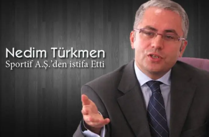 Nedim Türkmen Sportif A.Ş.’den istifa etti