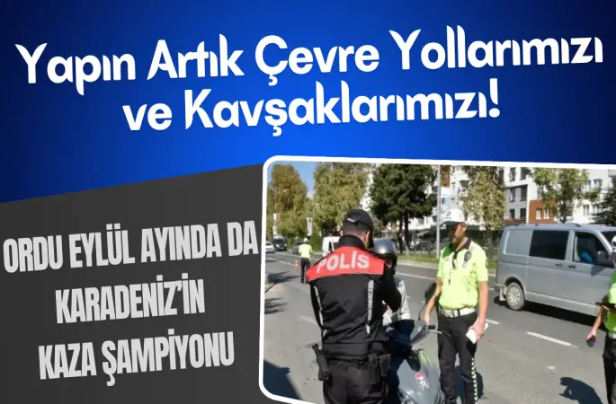 Yapın Artık Çevre Yollarımızı ve Kavşaklarımızı! Ordu Eylül Ayında da Karadeniz’in Kaza Şampiyonu